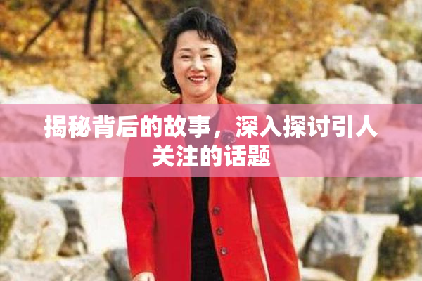 揭秘背后的故事，深入探讨引人关注的话题
