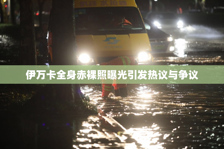 伊万卡全身赤裸照曝光引发热议与争议