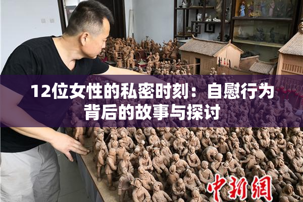 12位女性的私密时刻：自慰行为背后的故事与探讨