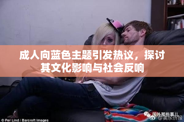 成人向蓝色主题引发热议，探讨其文化影响与社会反响