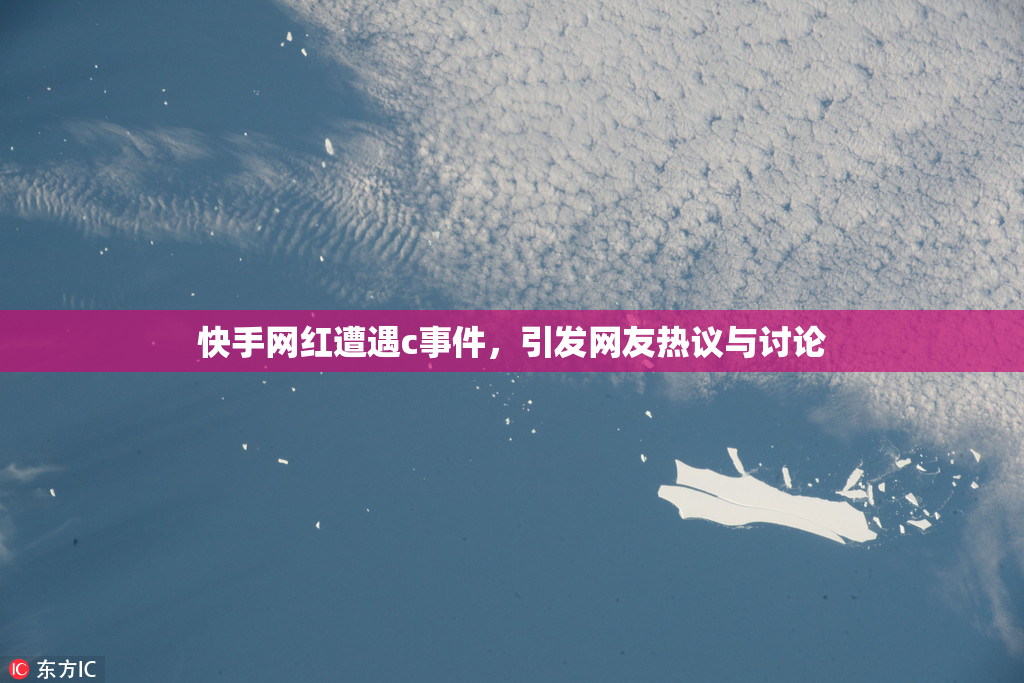 快手网红遭遇c事件，引发网友热议与讨论