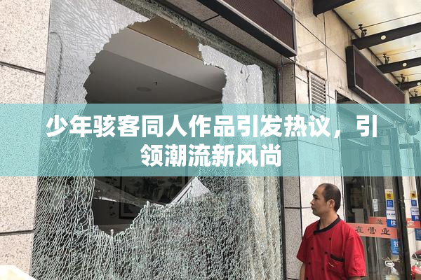 少年骇客同人作品引发热议，引领潮流新风尚