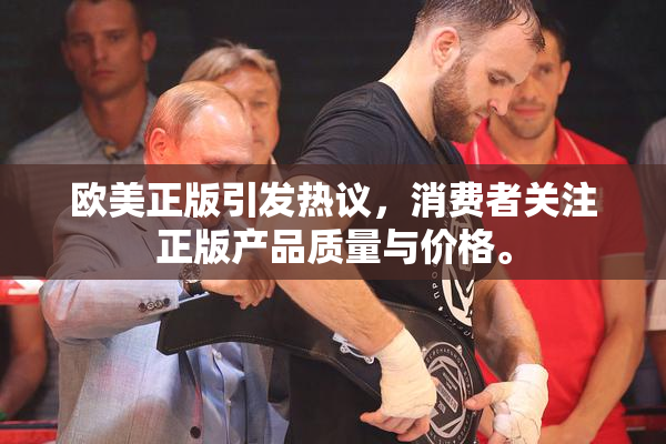 欧美正版引发热议，消费者关注正版产品质量与价格。