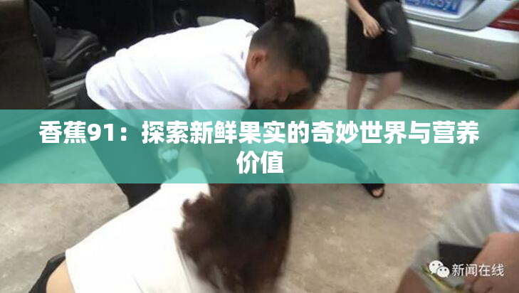 香蕉91：探索新鲜果实的奇妙世界与营养价值