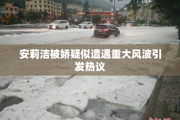 安莉洁被娇疑似遭遇重大风波引发热议