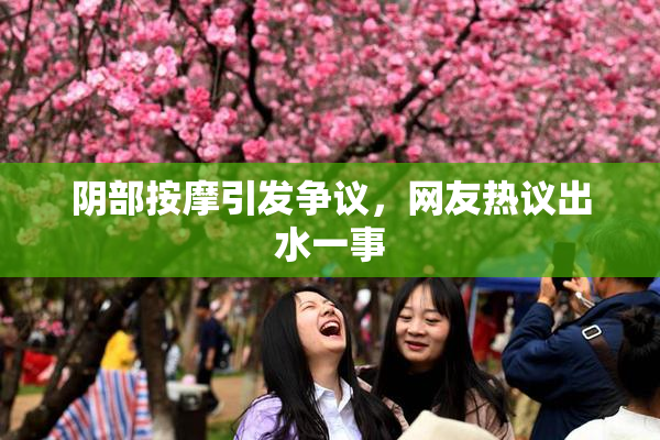 阴部按摩引发争议，网友热议出水一事