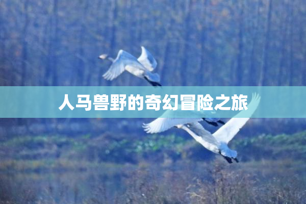 人马兽野的奇幻冒险之旅
