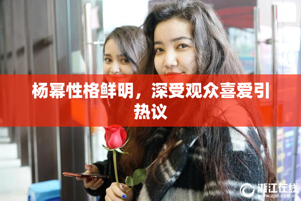 杨幂性格鲜明，深受观众喜爱引热议