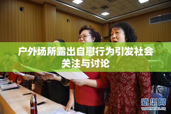 户外场所露出自慰行为引发社会关注与讨论