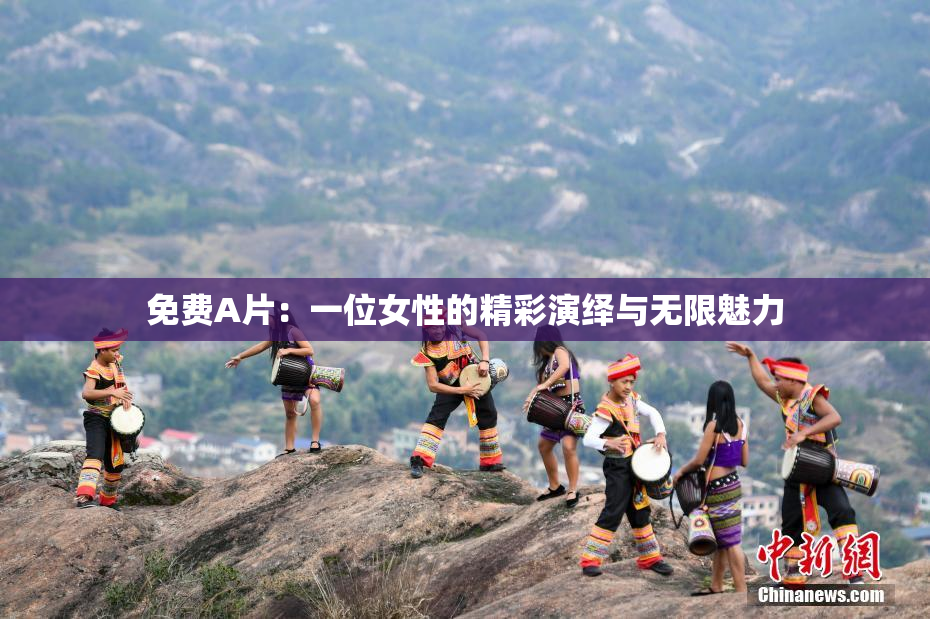 免费A片：一位女性的精彩演绎与无限魅力