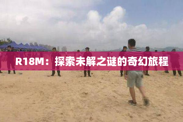 R18M：探索未解之谜的奇幻旅程