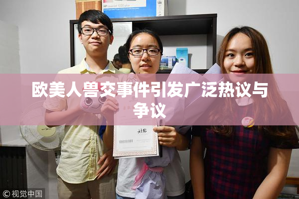 欧美人兽交事件引发广泛热议与争议
