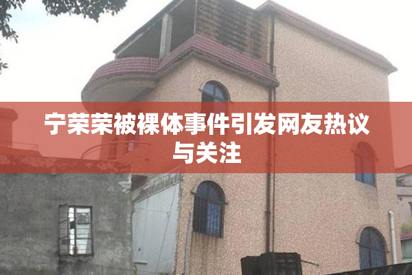 宁荣荣被裸体事件引发网友热议与关注
