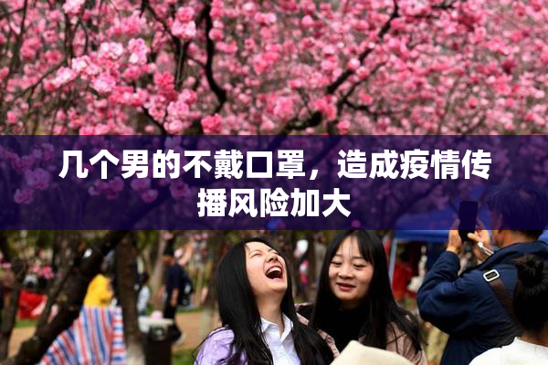 几个男的不戴口罩，造成疫情传播风险加大