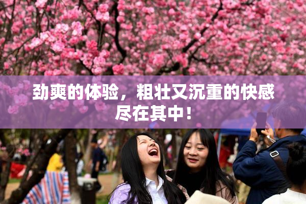 劲爽的体验，粗壮又沉重的快感尽在其中！