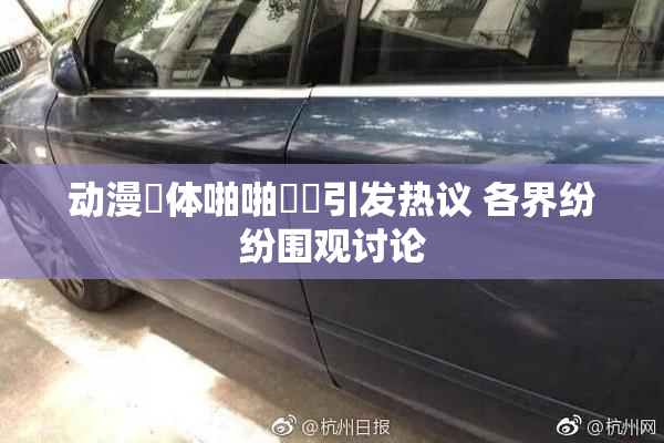 动漫祼体啪啪❌‌引发热议 各界纷纷围观讨论