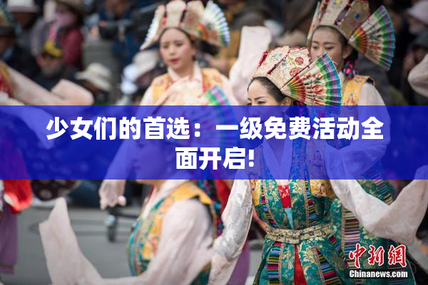 少女们的首选：一级免费活动全面开启!
