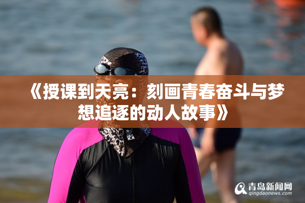 《授课到天亮：刻画青春奋斗与梦想追逐的动人故事》