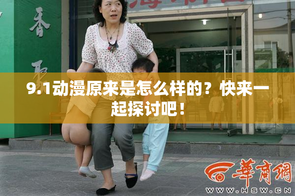 9.1动漫原来是怎么样的？快来一起探讨吧！