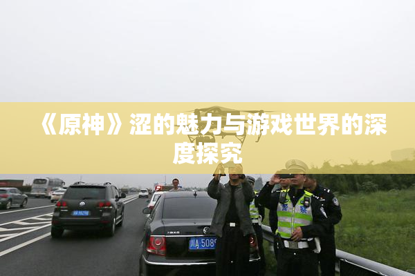 《原神》涩的魅力与游戏世界的深度探究