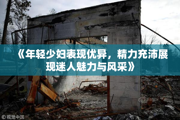 《年轻少妇表现优异，精力充沛展现迷人魅力与风采》