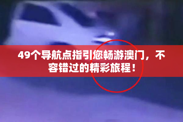 49个导航点指引您畅游澳门，不容错过的精彩旅程！