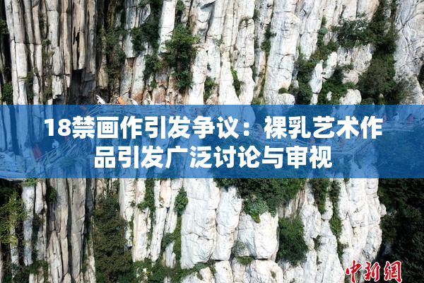18禁画作引发争议：裸乳艺术作品引发广泛讨论与审视