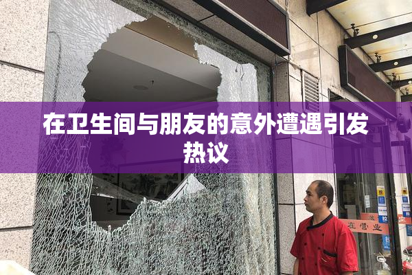 在卫生间与朋友的意外遭遇引发热议