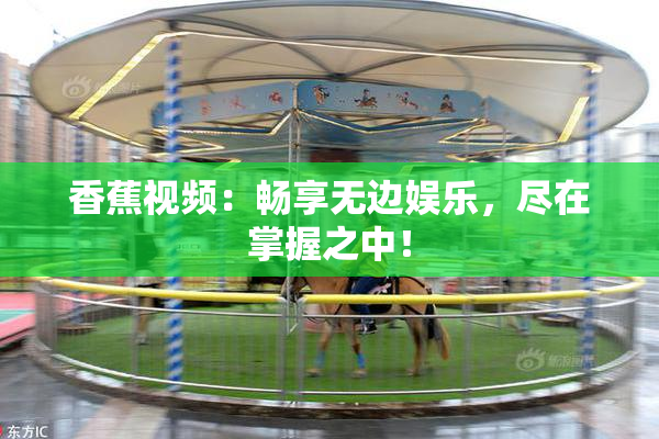 香蕉视频：畅享无边娱乐，尽在掌握之中！