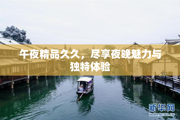 午夜精品久久，尽享夜晚魅力与独特体验