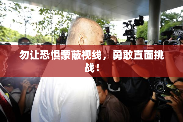 勿让恐惧蒙蔽视线，勇敢直面挑战！