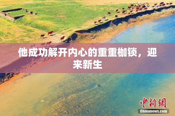 他成功解开内心的重重枷锁，迎来新生