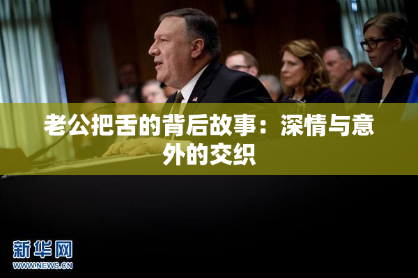 老公把舌的背后故事：深情与意外的交织