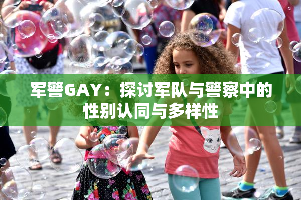 军警GAY：探讨军队与警察中的性别认同与多样性