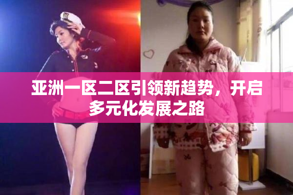 亚洲一区二区引领新趋势，开启多元化发展之路