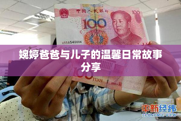 婉婷爸爸与儿子的温馨日常故事分享