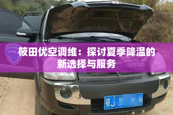 筱田优空调维：探讨夏季降温的新选择与服务