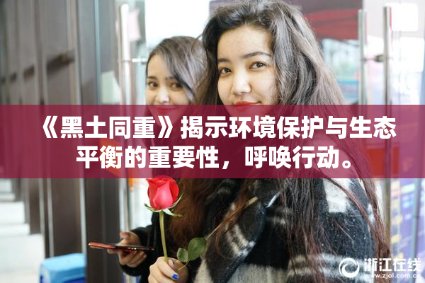 《黑土同重》揭示环境保护与生态平衡的重要性，呼唤行动。