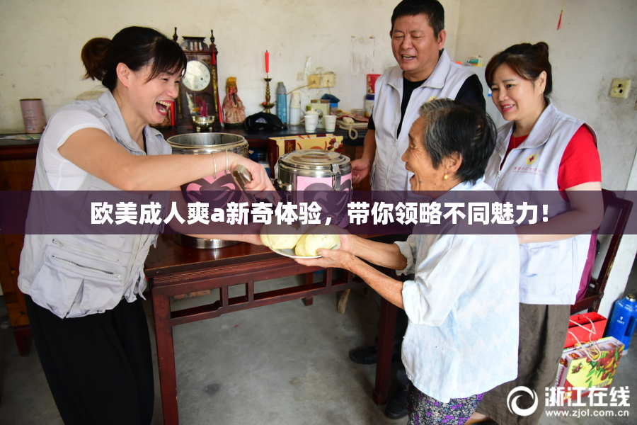 欧美成人爽a新奇体验，带你领略不同魅力！