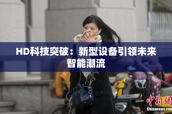 HD科技突破：新型设备引领未来智能潮流