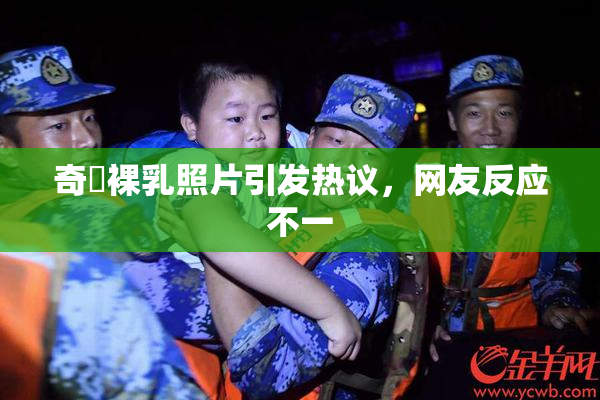 奇犽裸乳照片引发热议，网友反应不一