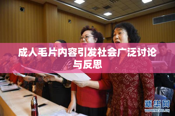 成人毛片内容引发社会广泛讨论与反思