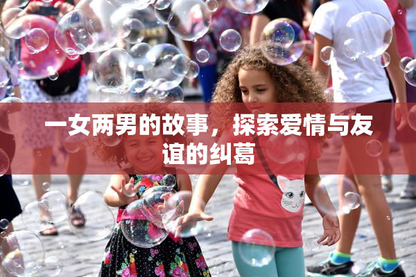 一女两男的故事，探索爱情与友谊的纠葛