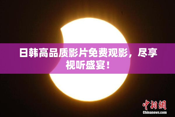 日韩高品质影片免费观影，尽享视听盛宴！
