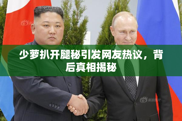 少萝扒开腿秘引发网友热议，背后真相揭秘