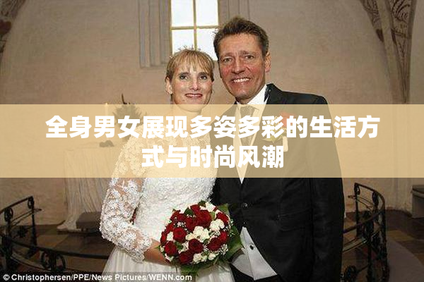 全身男女展现多姿多彩的生活方式与时尚风潮