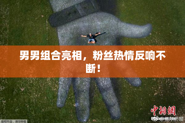 男男组合亮相，粉丝热情反响不断！