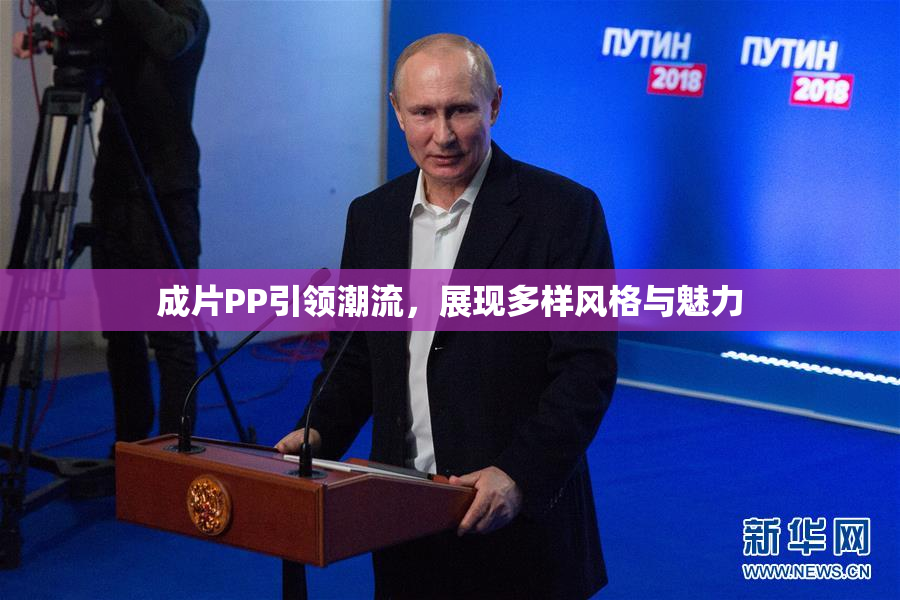 成片PP引领潮流，展现多样风格与魅力