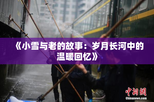《小雪与老的故事：岁月长河中的温暖回忆》