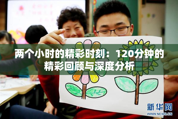 两个小时的精彩时刻：120分钟的精彩回顾与深度分析